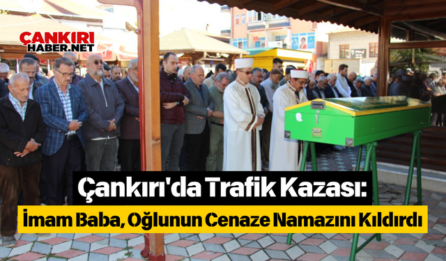 Çankırı'da Trafik Kazası: İmam Baba, Oğlunun Cenaze Namazını Kıldırdı