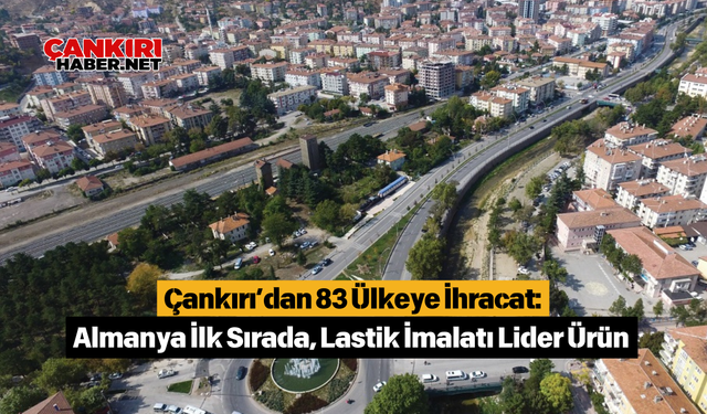 Çankırı’dan 83 Ülkeye İhracat: Almanya İlk Sırada, Lastik İmalatı Lider Ürün