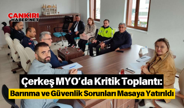 Çerkeş MYO’da Kritik Toplantı: Barınma ve Güvenlik Sorunları Masaya Yatırıldı