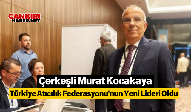 Çerkeşli Murat Kocakaya Türkiye Atıcılık Federasyonu'nun Yeni Lideri Oldu