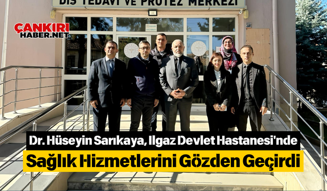 Dr. Hüseyin Sarıkaya, Ilgaz Devlet Hastanesi'nde Sağlık Hizmetlerini Gözden Geçirdi