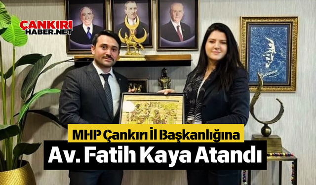 MHP Çankırı İl Başkanlığına Av. Fatih Kaya Atandı