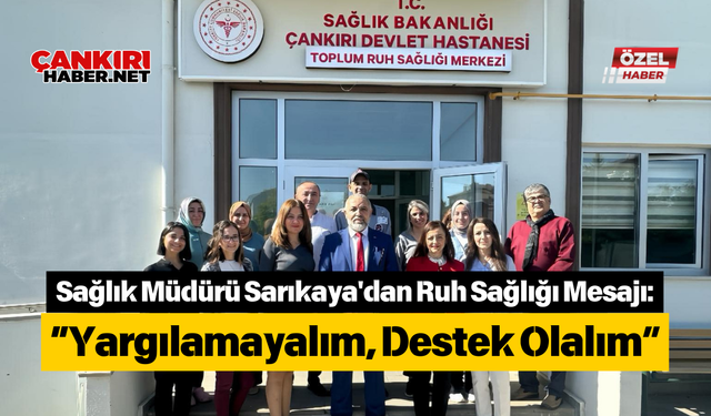 Sağlık Müdürü Sarıkaya'dan Ruh Sağlığı Mesajı: “Yargılamayalım, Destek Olalım”