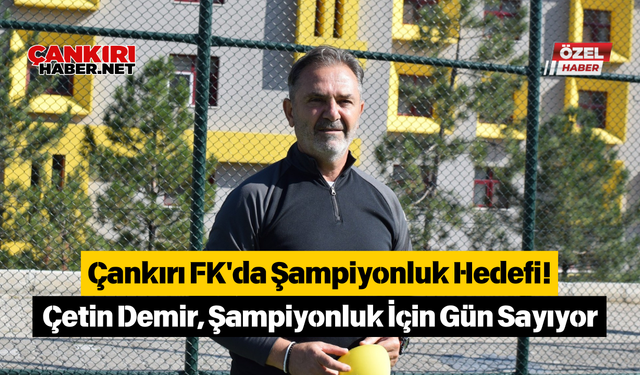 Çankırı FK'da Şampiyonluk Hedefi! Çetin Demir, Şampiyonluk İçin Gün Sayıyor