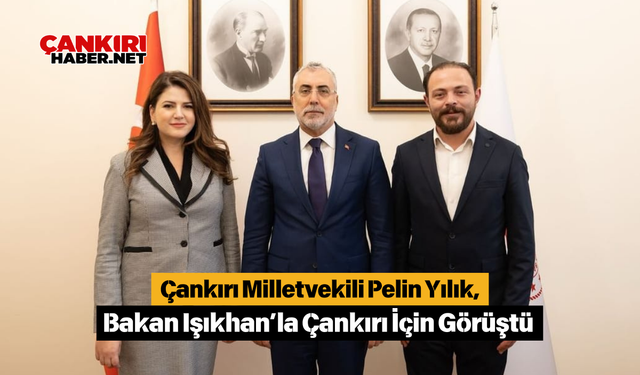 Çankırı Milletvekili Pelin Yılık, Bakan Işıkhan’la Çankırı İçin Görüştü