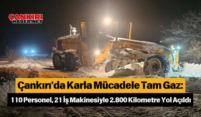 Çankırı'da Karla Mücadele Tam Gaz: 110 Personel, 21 İş Makinesiyle 2.800 Kilometre Yol Açıldı