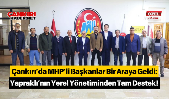 Çankırı’da MHP’li Başkanlar Bir Araya Geldi: Yapraklı’nın Yerel Yönetiminden Tam Destek!