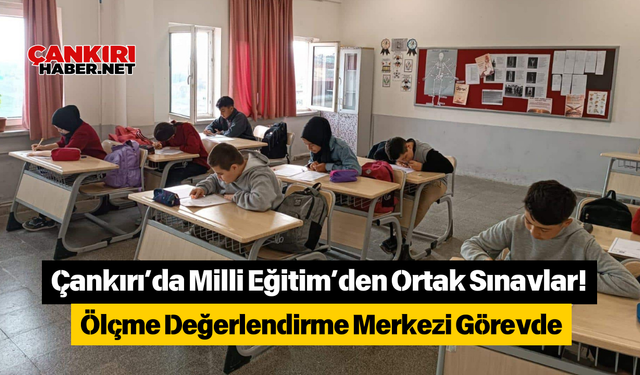 Çankırı’da Milli Eğitim’den Ortak Sınavlar! Ölçme Değerlendirme Merkezi Görevde