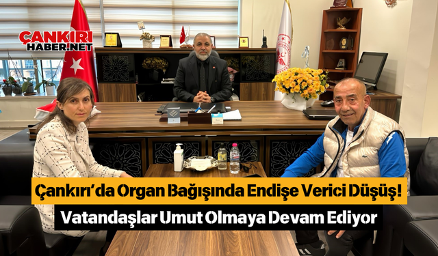 Çankırı’da Organ Bağışında Endişe Verici Düşüş! Vatandaşlar Umut Olmaya Devam Ediyor