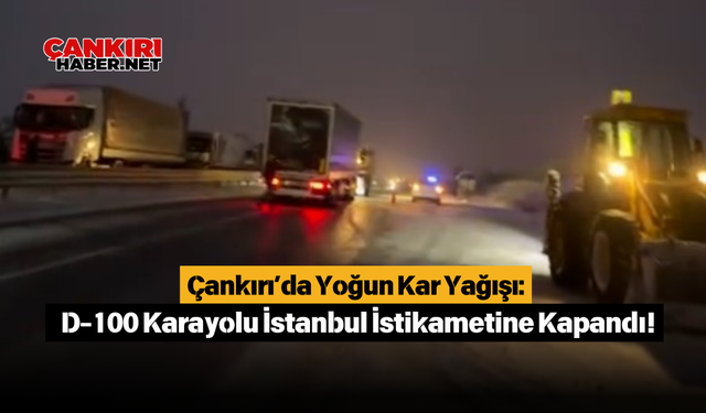 Çankırı’da Yoğun Kar Yağışı: D-100 Karayolu İstanbul İstikametine Kapandı!