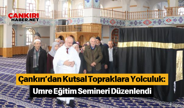 Çankırı’dan Kutsal Topraklara Yolculuk: Umre Eğitim Semineri Düzenlendi