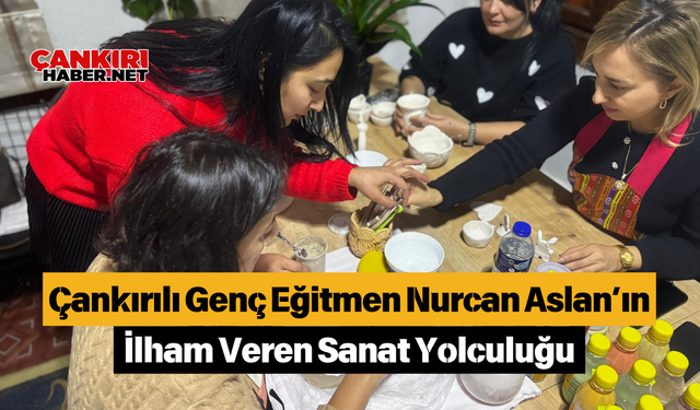 Çankırılı Genç Eğitmen Nurcan Aslan’ın İlham Veren Sanat Yolculuğu