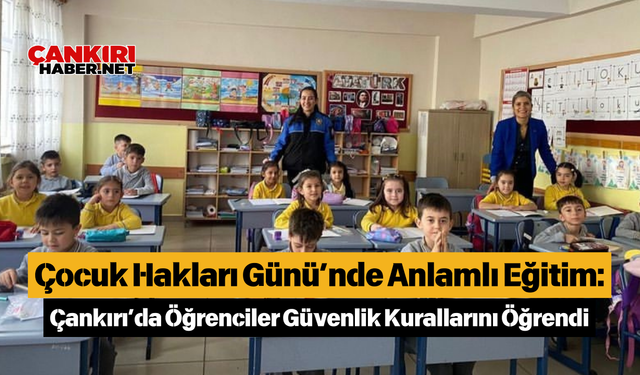 Çocuk Hakları Günü’nde Anlamlı Eğitim: Çankırı’da Öğrenciler Güvenlik Kurallarını Öğrendi