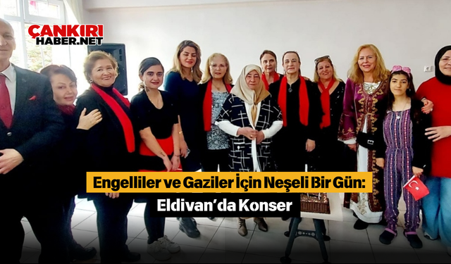 Engelliler ve Gaziler İçin Neşeli Bir Gün: Eldivan’da Konser