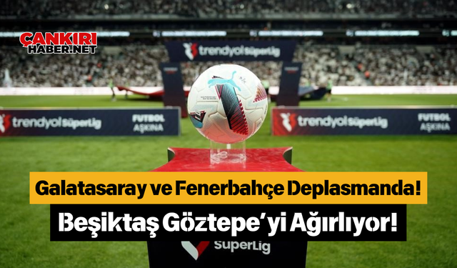 Galatasaray ve Fenerbahçe Deplasmanda! Beşiktaş Göztepe’yi Ağırlıyor!