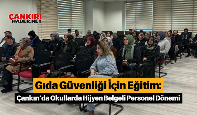 Gıda Güvenliği İçin Eğitim: Çankırı’da Okullarda Hijyen Belgeli Personel Dönemi