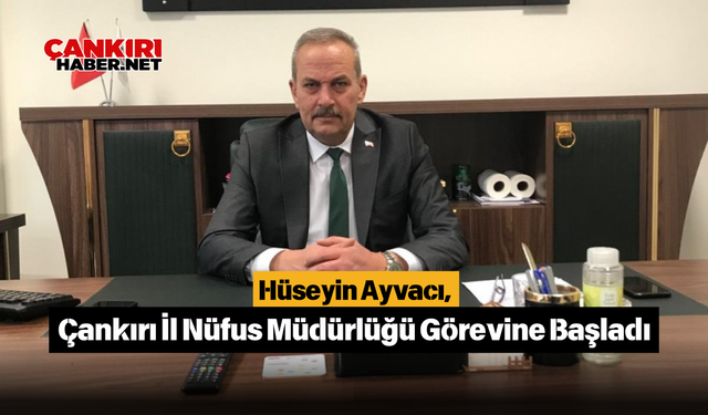 Hüseyin Ayvacı, Çankırı İl Nüfus Müdürlüğü Görevine Başladı