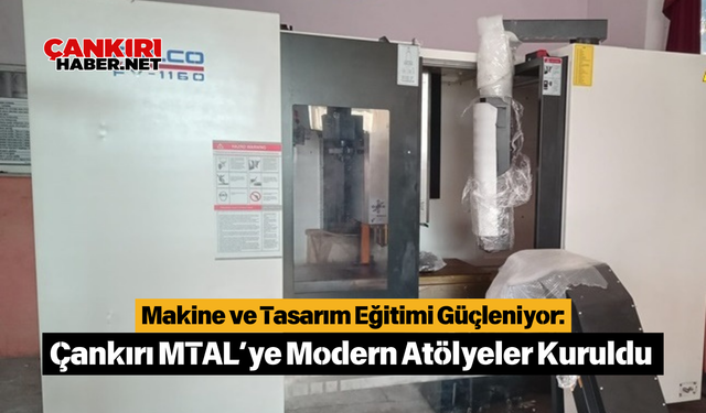 Makine ve Tasarım Eğitimi Güçleniyor: Çankırı MTAL’ye Modern Atölyeler Kuruldu