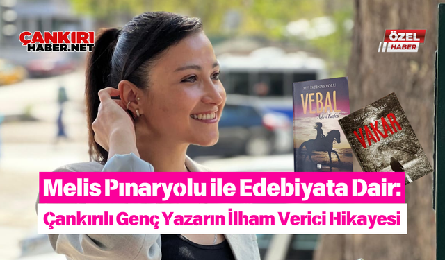 Melis Pınaryolu ile Edebiyata Dair: Çankırılı Genç Yazarın İlham Verici Hikayesi