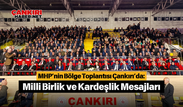 MHP’nin Bölge Toplantısı Çankırı’da: Milli Birlik ve Kardeşlik Mesajları