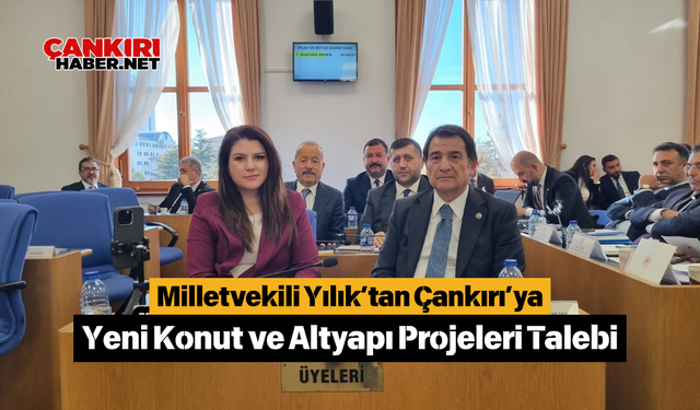 Milletvekili Yılık’tan Çankırı’ya Yeni Konut ve Altyapı Projeleri Talebi