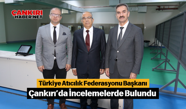 Türkiye Atıcılık Federasyonu Başkanı Çankırı’da İncelemelerde Bulundu