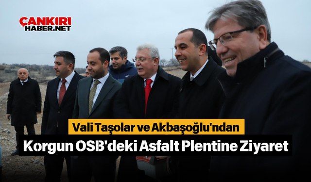 Vali Taşolar ve Akbaşoğlu'ndan Korgun OSB'deki Asfalt Plentine Ziyaret