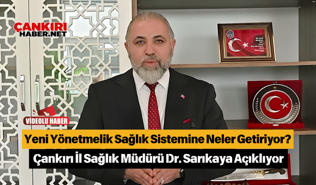 Yeni Yönetmelik Sağlık Sistemine Neler Getiriyor? Çankırı İl Sağlık Müdürü Dr. Sarıkaya Açıklıyor