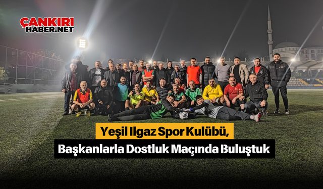 Yeşil Ilgaz Spor Kulübü, Başkanlarla Dostluk Maçında Buluştuk