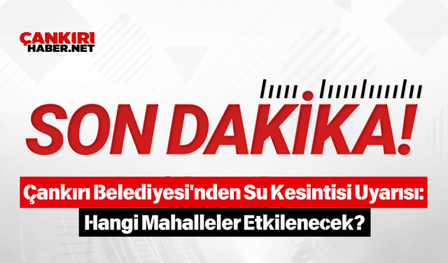 Çankırı Belediyesi'nden Su Kesintisi Uyarısı: Hangi Mahalleler Etkilenecek?