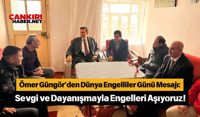 Ömer Güngör’den Dünya Engelliler Günü Mesajı: Sevgi ve Dayanışmayla Engelleri Aşıyoruz!