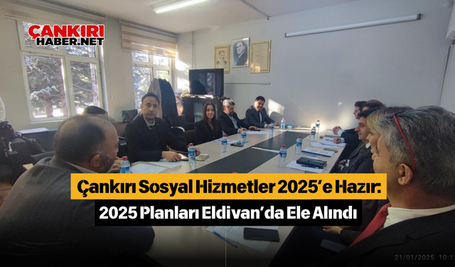 Çankırı Sosyal Hizmetler 2025’e Hazır: 2025 Planları Eldivan’da Ele Alındı