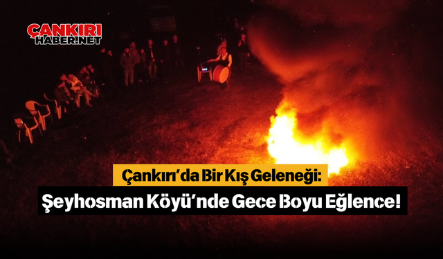 Çankırı’da Bir Kış Geleneği: Şeyhosman Köyü’nde Gece Boyu Eğlence!