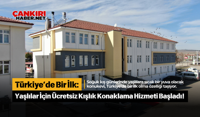 Türkiye’de Bir İlk: Çankırı'da Yaşlılar İçin Ücretsiz Kışlık Konaklama Hizmeti Başladı!