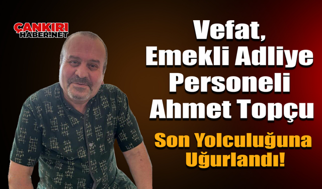 Vefat, Emekli Adliye Personeli Ahmet Topçu Son Yolculuğuna Uğurlandı!