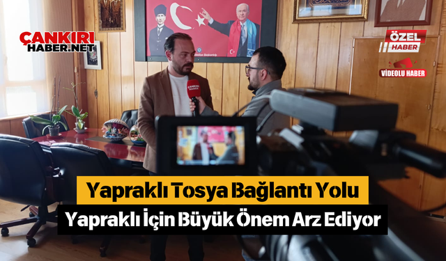 Yapraklı Tosya Bağlantı Yolu Yapraklı İçin Büyük Önem Arz Ediyor