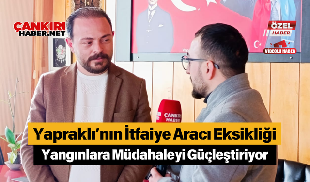 Yapraklı’nın İtfaiye Aracı Eksikliği Yangınlara Müdahaleyi Güçleştiriyor