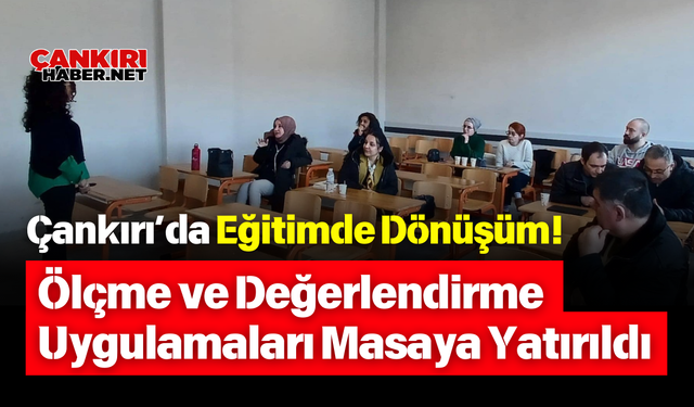 Çankırı’da Eğitimde Dönüşüm! Ölçme ve Değerlendirme Uygulamaları Masaya Yatırıldı