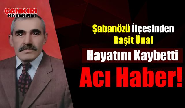 Ünal Ailesinin Acı Kaybı: Çankırı Şabanözü’nden Raşit Ünal Son Yolculuğuna Uğurlandı