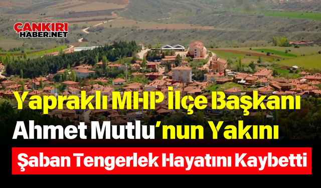 Yapraklı MHP İlçe Başkanı Ahmet Mutlu’nun Yakını Şaban Tengerlek Hayatını Kaybetti
