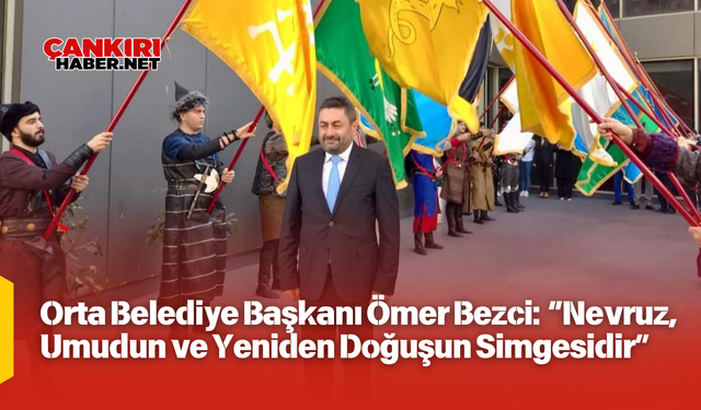 Başkan Ömer Bezci: “Nevruz, Umudun ve Yeniden Doğuşun Simgesidir”