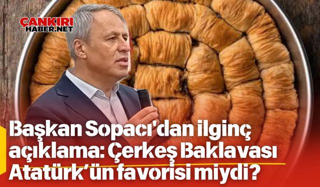 Başkan Sopacı'dan ilginç açıklama: Çerkeş Baklavası Atatürk’ün favorisi miydi?