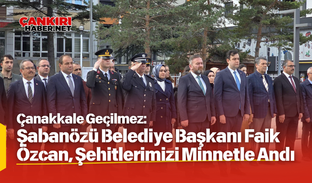 Çanakkale Geçilmez Şabanözü Belediye Başkanı Faik Özcan, Şehitlerimizi Minnetle Andı