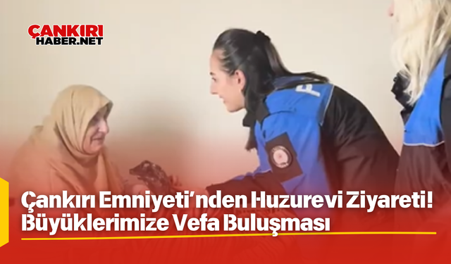 Çankırı Emniyeti’nden Huzurevi Ziyareti! Büyüklerimize Vefa Buluşması