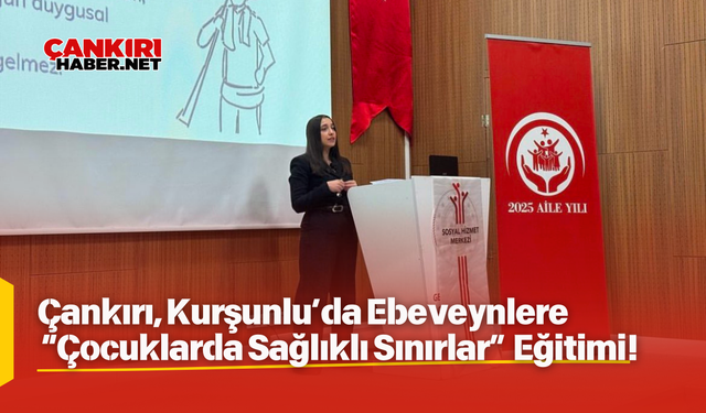 Çankırı, Kurşunlu’da Ebeveynlere “Çocuklarda Sağlıklı Sınırlar” Eğitimi!