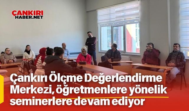 Çankırı Ölçme Değerlendirme Merkezi, öğretmenlere yönelik seminerlere devam ediyor