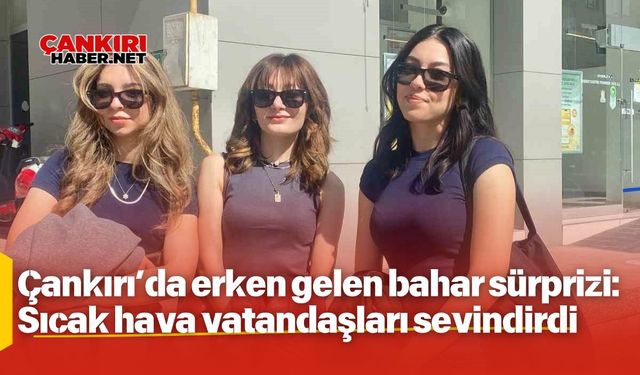 Çankırı’da erken gelen bahar sürprizi: Sıcak hava vatandaşları sevindirdi