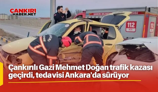 Çankırılı Gazi Mehmet Doğan trafik kazası geçirdi, tedavisi Ankara'da sürüyor