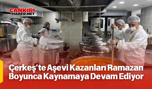 Çerkeş’te Aşevi Kazanları Ramazan Boyunca Kaynamaya Devam Ediyor