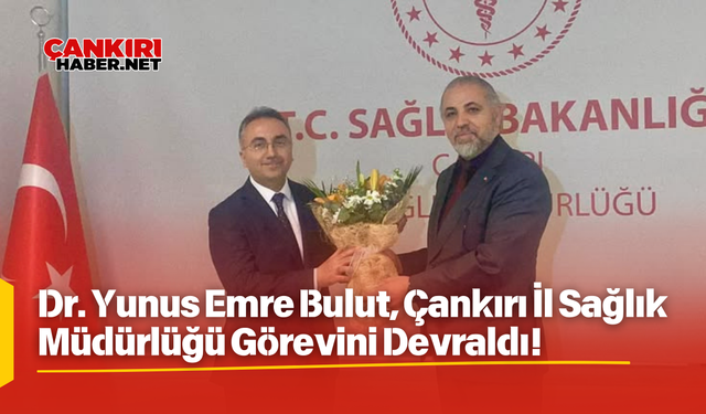 Dr. Yunus Emre Bulut, Çankırı İl Sağlık Müdürlüğü Görevini Devraldı!